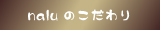 naluのこだわり